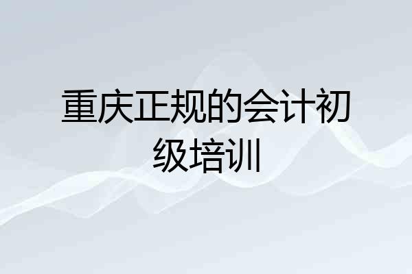 重庆正规的会计初级培训