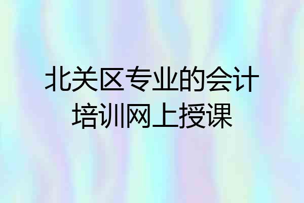 北关区专业的会计培训网上授课