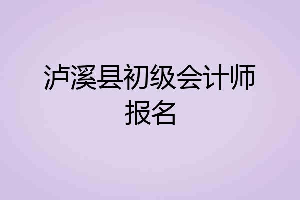 泸溪县初级会计师报名