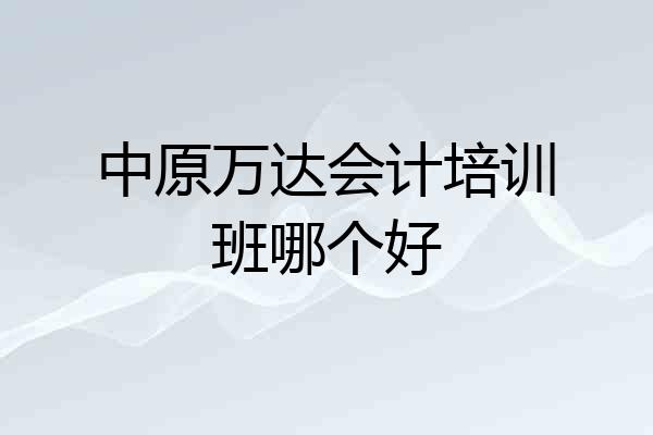 中原万达会计培训班哪个好