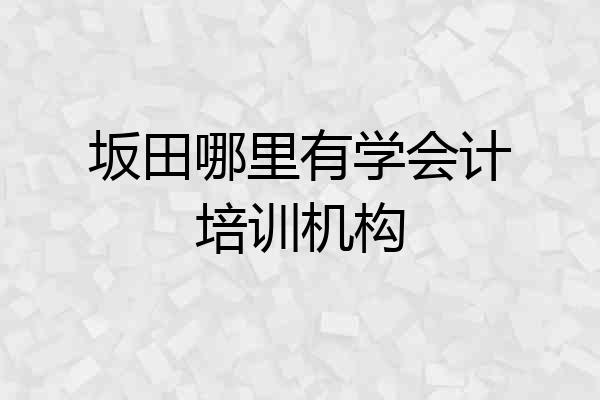 坂田哪里有学会计培训机构