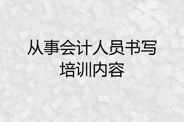 从事会计人员书写培训内容