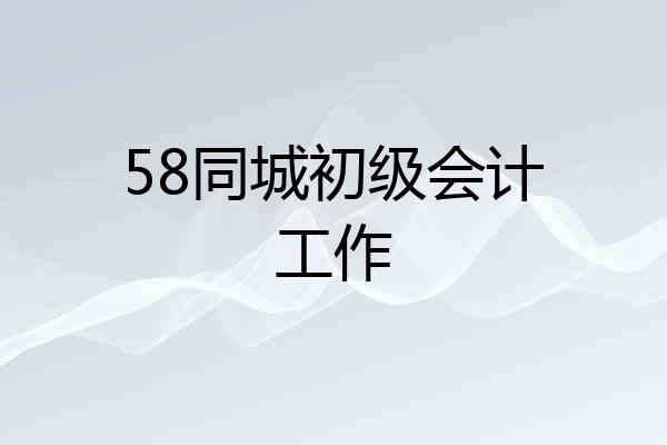 58同城初级会计工作