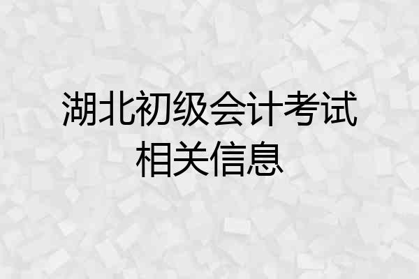 湖北初级会计考试相关信息