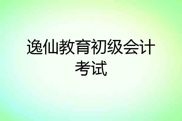 逸仙教育初级会计考试