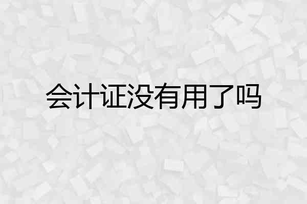 会计证没有用了吗