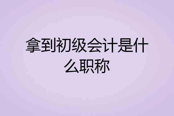 拿到初级会计是什么职称