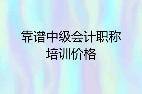 靠谱中级会计职称培训价格