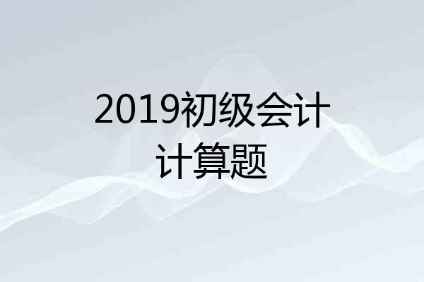 2019初级会计计算题