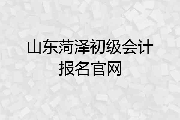 山东菏泽初级会计报名官网