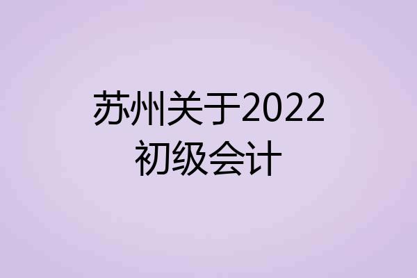 苏州关于2022初级会计