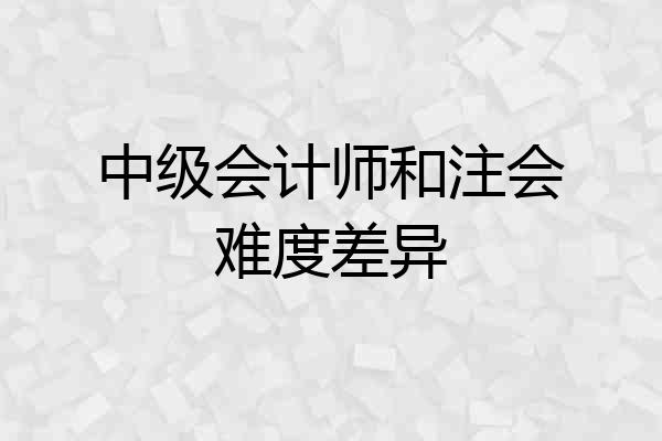 中级会计师和注会难度差异