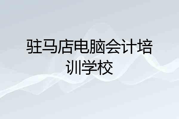 驻马店电脑会计培训学校
