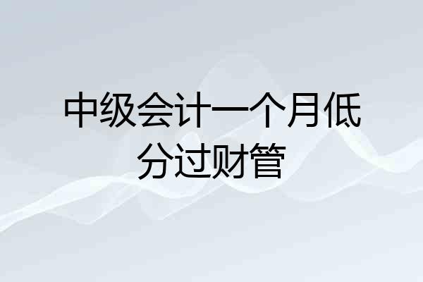 中级会计一个月低分过财管