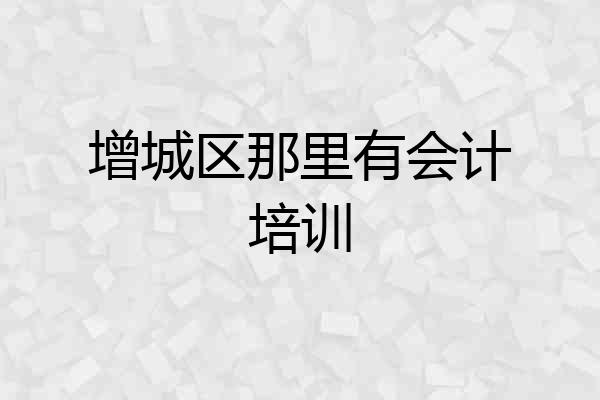 增城区那里有会计培训