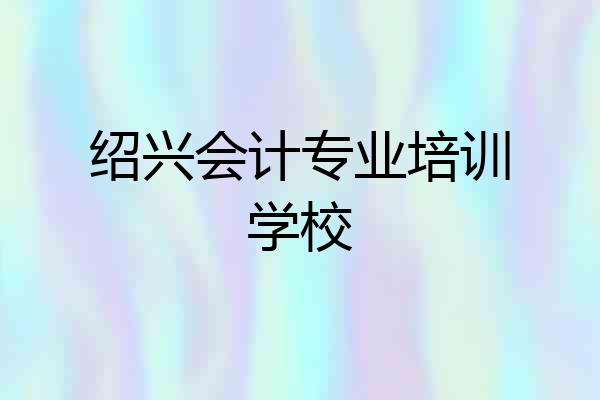 绍兴会计专业培训学校