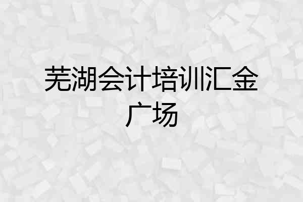芜湖会计培训汇金广场