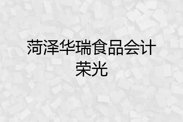 菏泽华瑞食品会计荣光