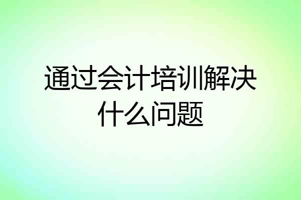 通过会计培训解决什么问题