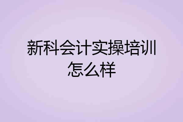 新科会计实操培训怎么样