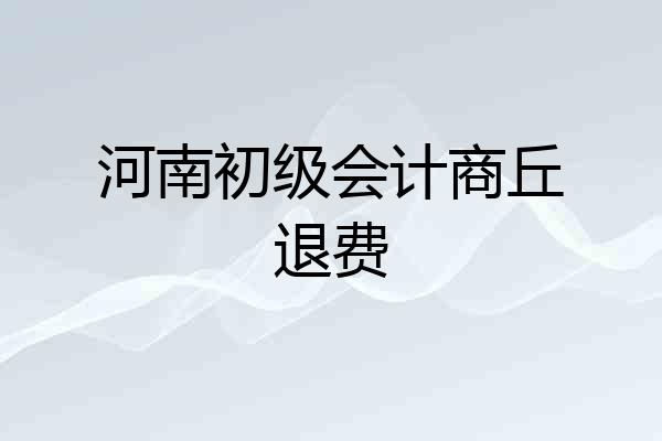 河南初级会计商丘退费