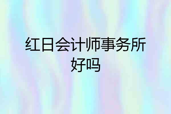红日会计师事务所好吗