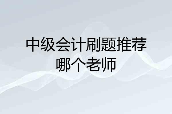 中级会计刷题推荐哪个老师