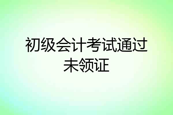 初级会计考试通过未领证