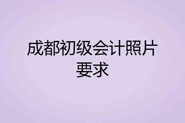 成都初级会计照片要求