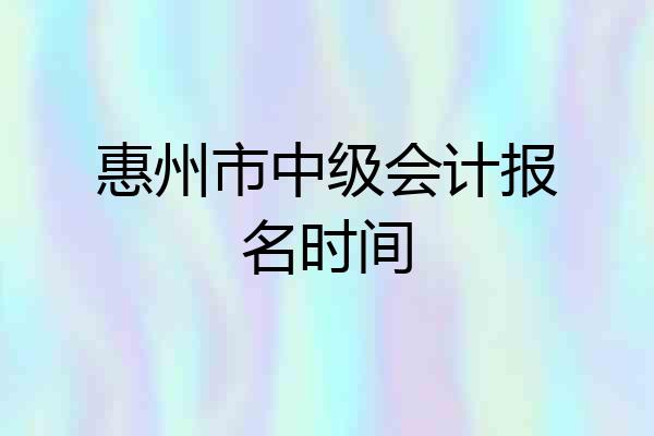 惠州市中级会计报名时间