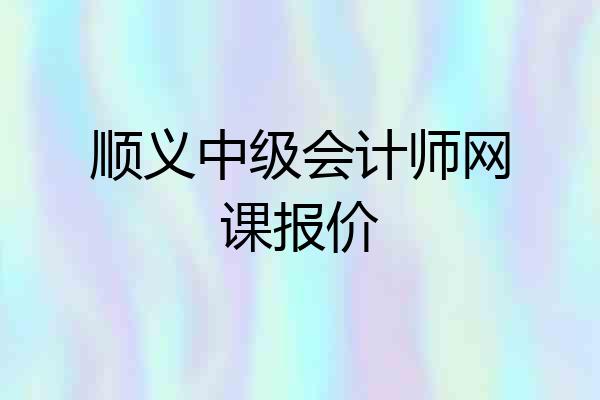 顺义中级会计师网课报价