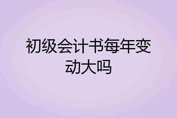 初级会计书每年变动大吗