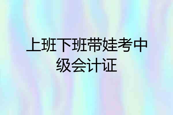 上班下班带娃考中级会计证