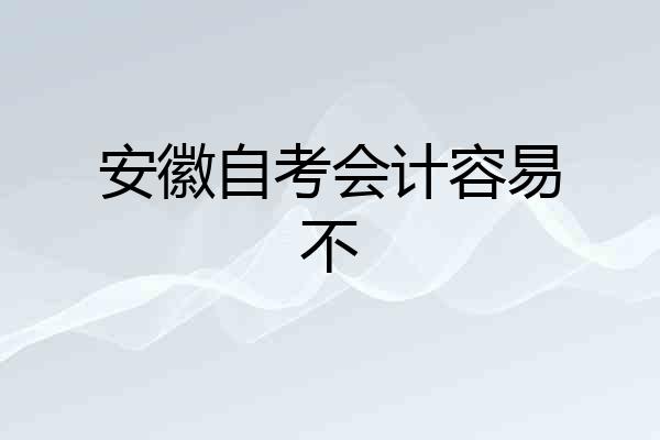 安徽自考会计容易不