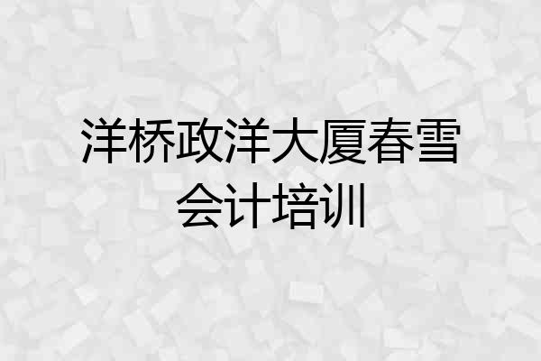 洋桥政洋大厦春雪会计培训