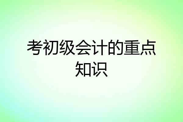 考初级会计的重点知识