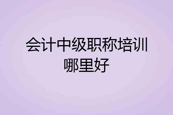 会计中级职称培训哪里好