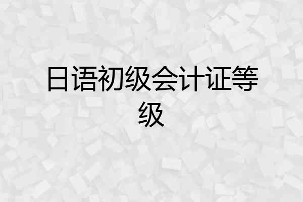 日语初级会计证等级