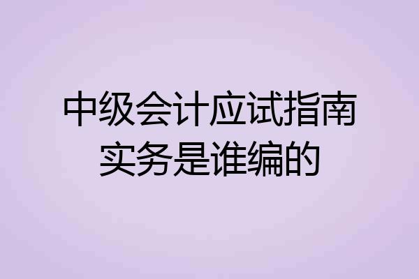 中级会计应试指南实务是谁编的
