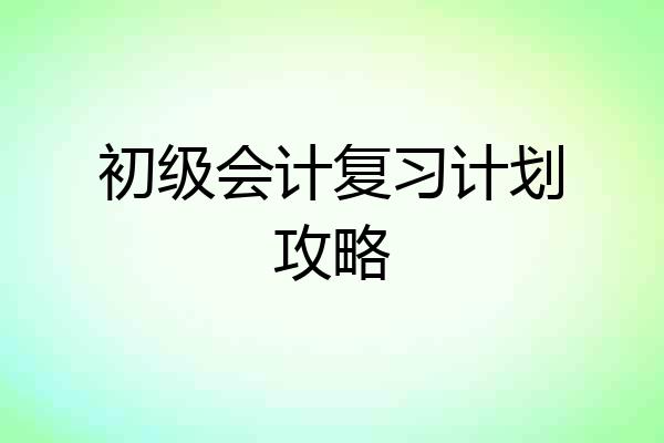 初级会计复习计划攻略