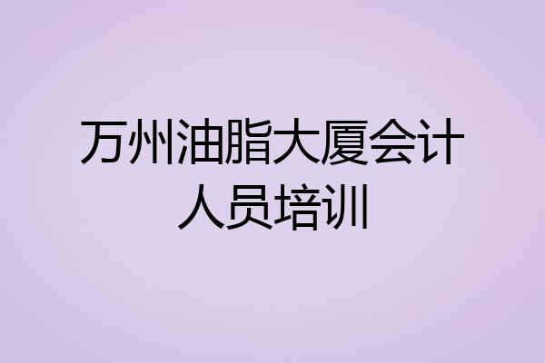 万州油脂大厦会计人员培训