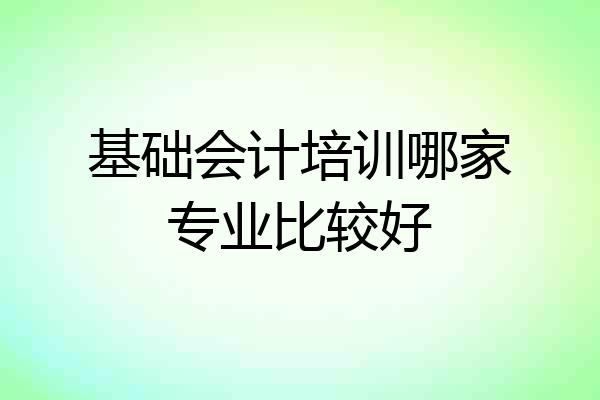 基础会计培训哪家专业比较好