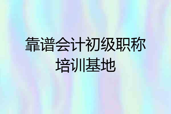 靠谱会计初级职称培训基地
