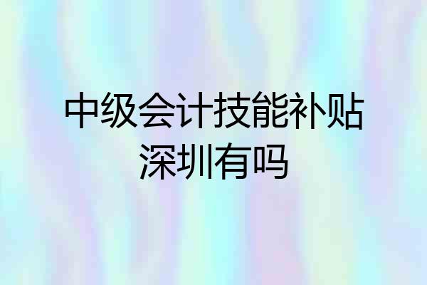 中级会计技能补贴深圳有吗