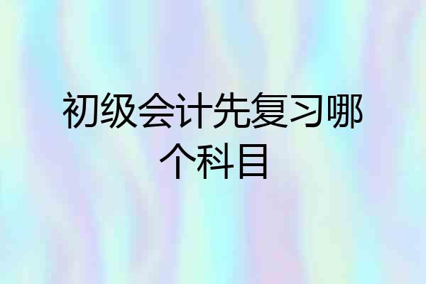 初级会计先复习哪个科目