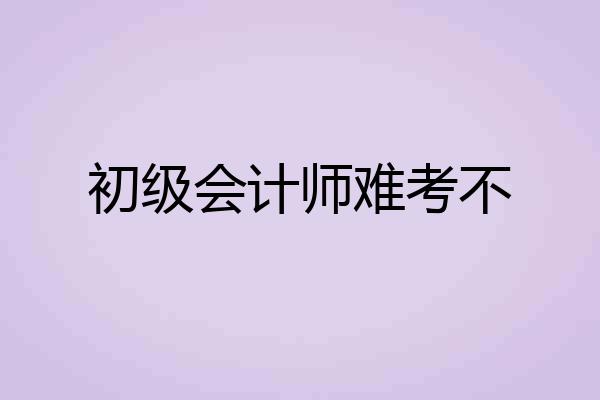 初级会计师难考不