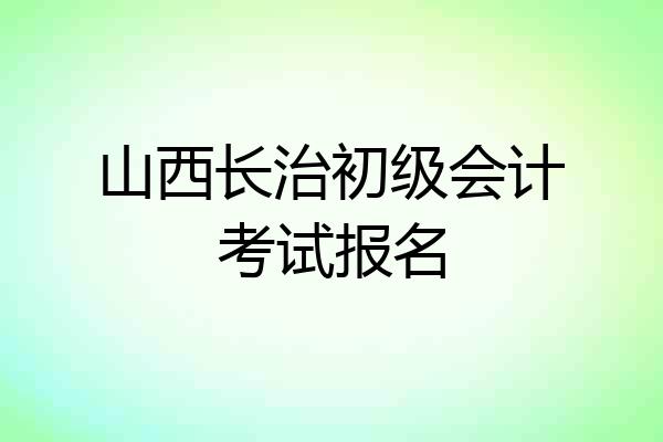 山西长治初级会计考试报名