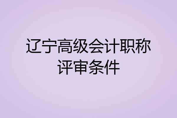 辽宁高级会计职称评审条件