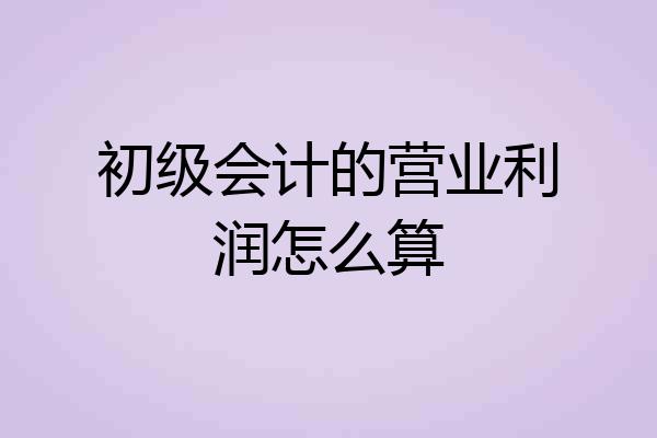 初级会计的营业利润怎么算