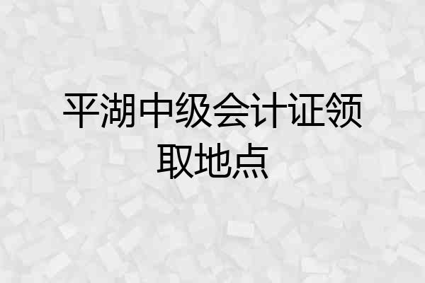 平湖中级会计证领取地点